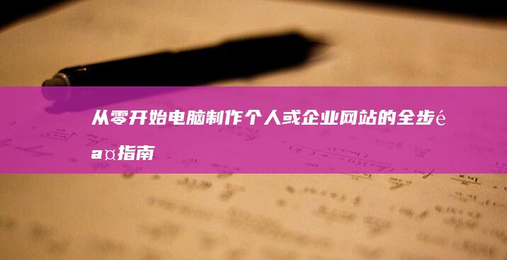 从零开始：电脑制作个人或企业网站的全步骤指南